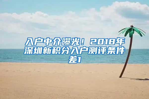 入户中介曝光！2018年深圳新积分入户测评条件差1