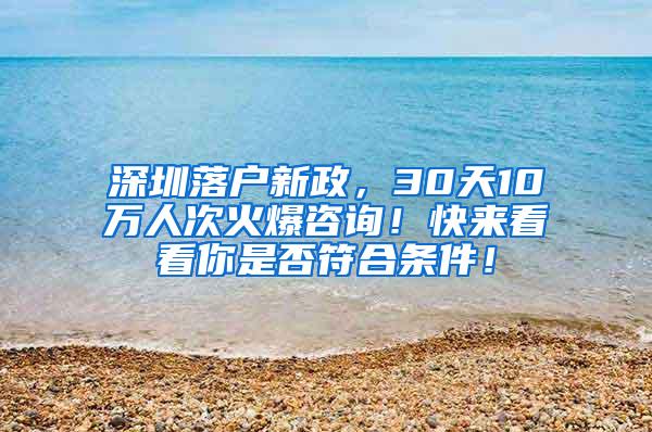 深圳落户新政，30天10万人次火爆咨询！快来看看你是否符合条件！