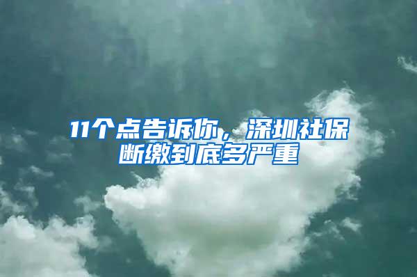 11个点告诉你，深圳社保断缴到底多严重