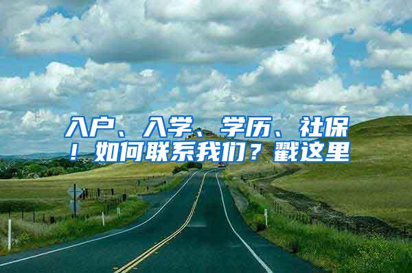 入户、入学、学历、社保！如何联系我们？戳这里