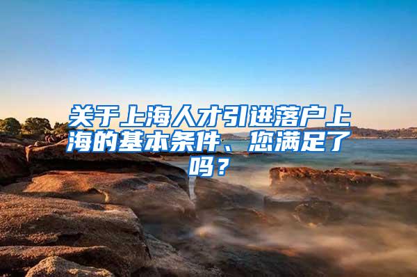 关于上海人才引进落户上海的基本条件、您满足了吗？