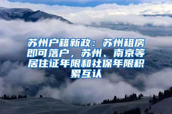 苏州户籍新政：苏州租房即可落户，苏州、南京等居住证年限和社保年限积累互认