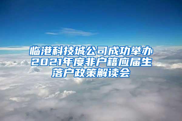 临港科技城公司成功举办2021年度非户籍应届生落户政策解读会