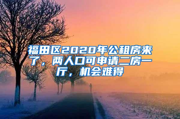 福田区2020年公租房来了，两人口可申请二房一厅，机会难得