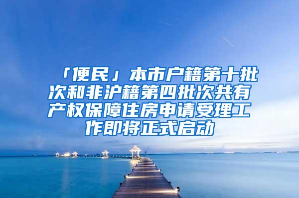 「便民」本市户籍第十批次和非沪籍第四批次共有产权保障住房申请受理工作即将正式启动