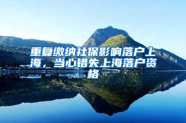 重复缴纳社保影响落户上海，当心错失上海落户资格
