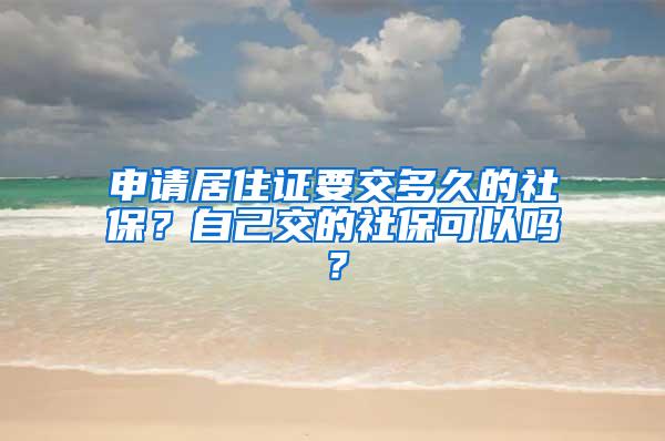 申请居住证要交多久的社保？自己交的社保可以吗？