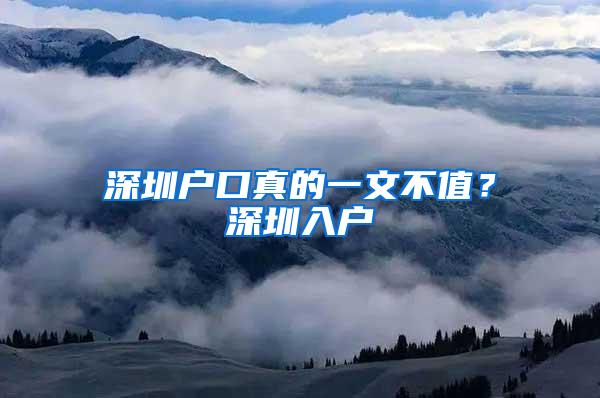 深圳户口真的一文不值？深圳入户