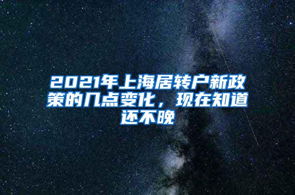 2021年上海居转户新政策的几点变化，现在知道还不晚