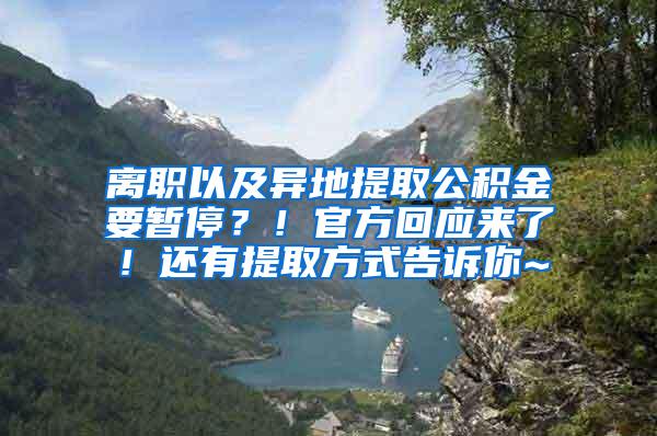 离职以及异地提取公积金要暂停？！官方回应来了！还有提取方式告诉你~