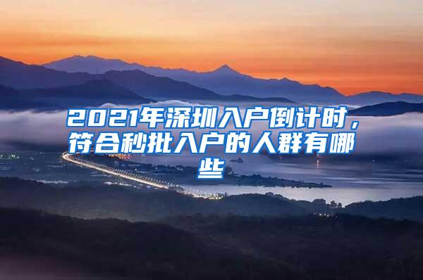 2021年深圳入户倒计时，符合秒批入户的人群有哪些