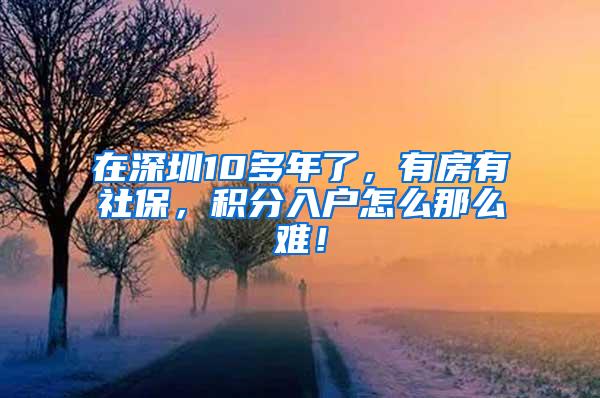 在深圳10多年了，有房有社保，积分入户怎么那么难！