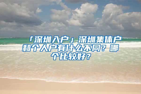 「深圳入户」深圳集体户和个人户有什么不同？哪个比较好？