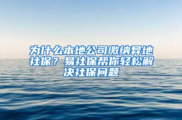 为什么本地公司缴纳异地社保？易社保帮你轻松解决社保问题