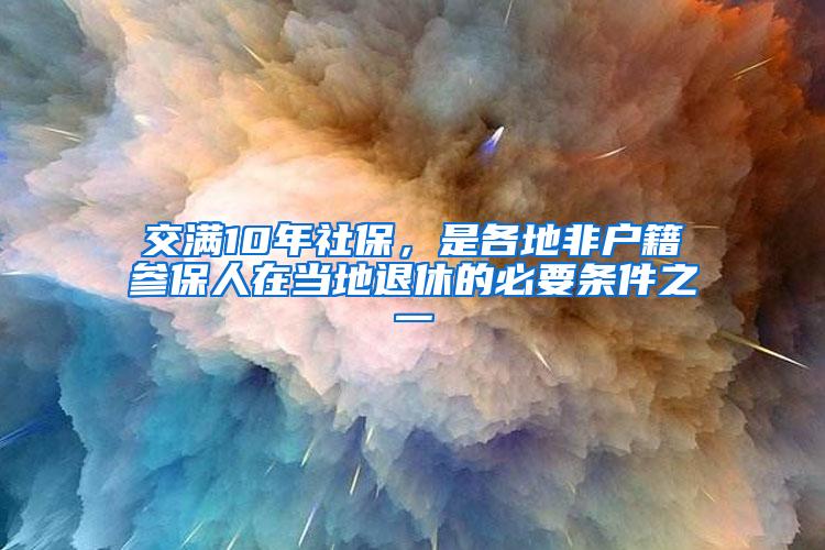 交满10年社保，是各地非户籍参保人在当地退休的必要条件之一