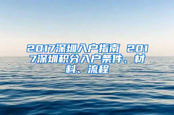 2017深圳入户指南 2017深圳积分入户条件、材料、流程