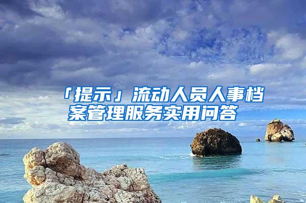 「提示」流动人员人事档案管理服务实用问答