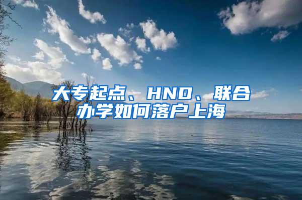 大专起点、HND、联合办学如何落户上海