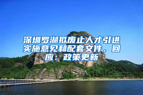 深圳罗湖拟废止人才引进实施意见和配套文件，回应：政策更新