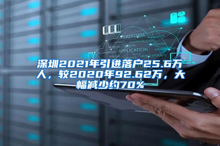 深圳2021年引进落户25.6万人，较2020年92.62万，大幅减少约70%