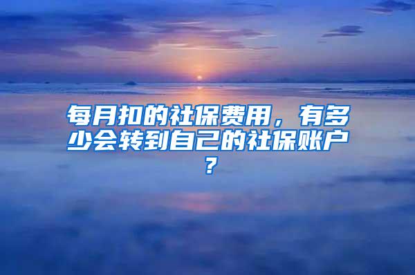 每月扣的社保费用，有多少会转到自己的社保账户？