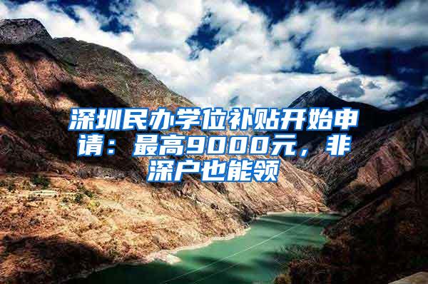 深圳民办学位补贴开始申请：最高9000元，非深户也能领