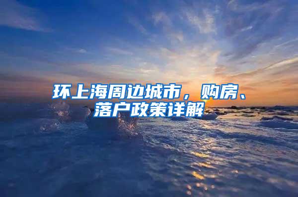 环上海周边城市，购房、落户政策详解