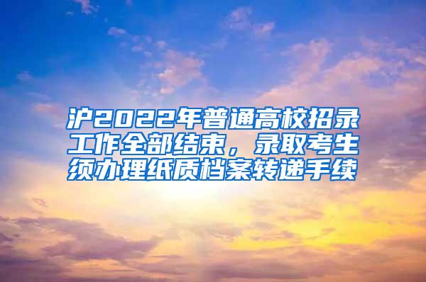 沪2022年普通高校招录工作全部结束，录取考生须办理纸质档案转递手续