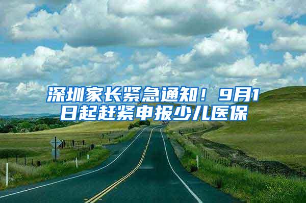 深圳家长紧急通知！9月1日起赶紧申报少儿医保