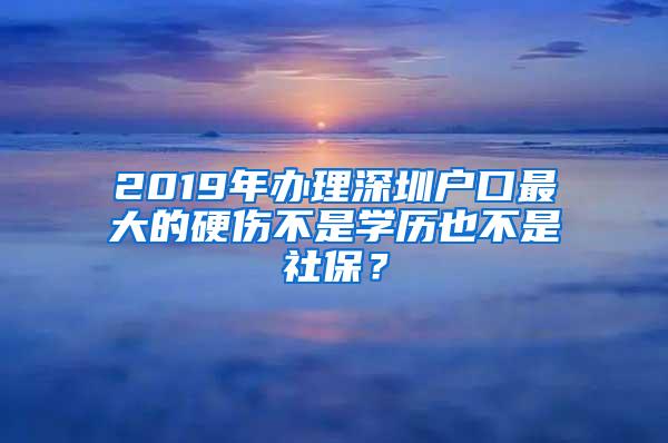 2019年办理深圳户口最大的硬伤不是学历也不是社保？