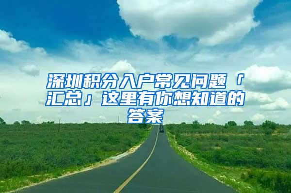 深圳积分入户常见问题「汇总」这里有你想知道的答案