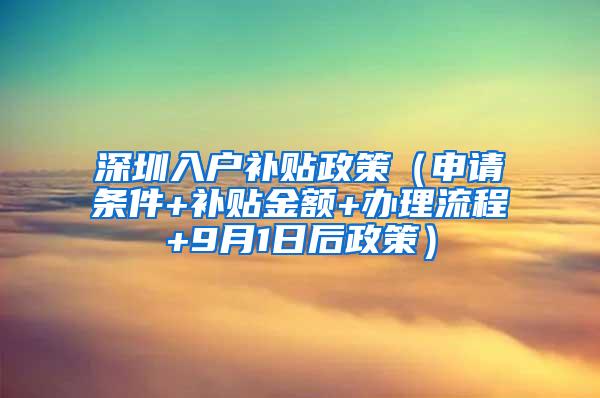 深圳入户补贴政策（申请条件+补贴金额+办理流程+9月1日后政策）