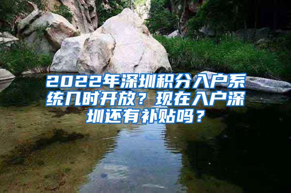 2022年深圳积分入户系统几时开放？现在入户深圳还有补贴吗？