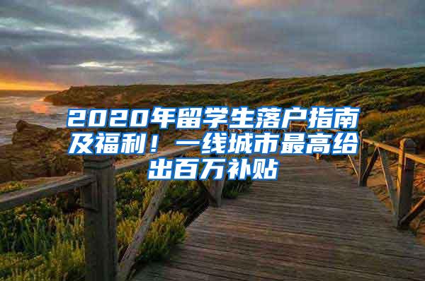 2020年留学生落户指南及福利！一线城市最高给出百万补贴