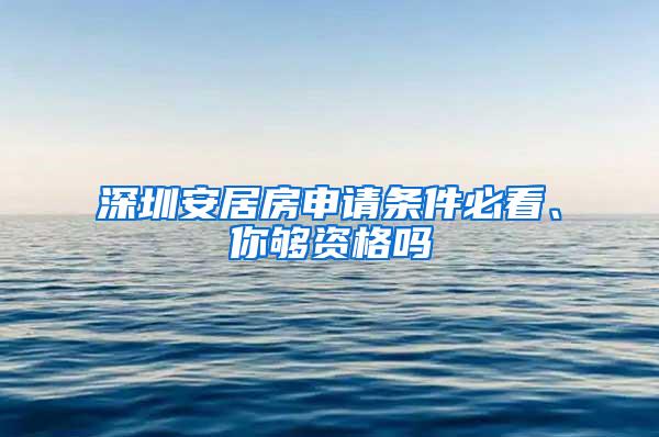 深圳安居房申请条件必看、你够资格吗