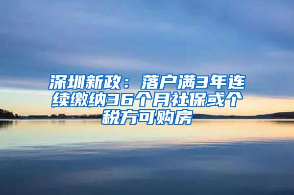 深圳新政：落户满3年连续缴纳36个月社保或个税方可购房