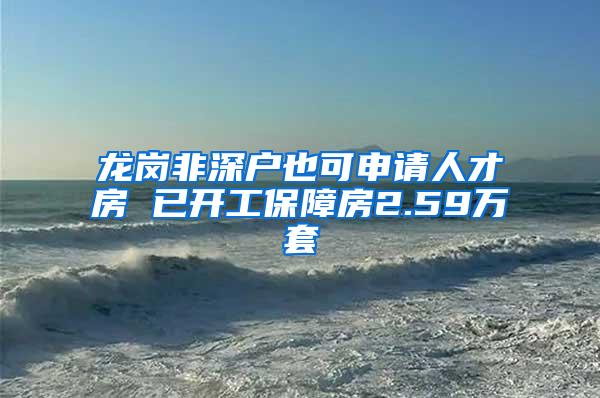 龙岗非深户也可申请人才房 已开工保障房2.59万套