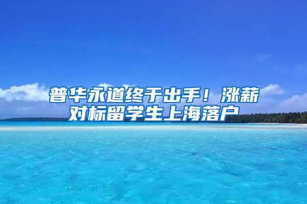 普华永道终于出手！涨薪对标留学生上海落户