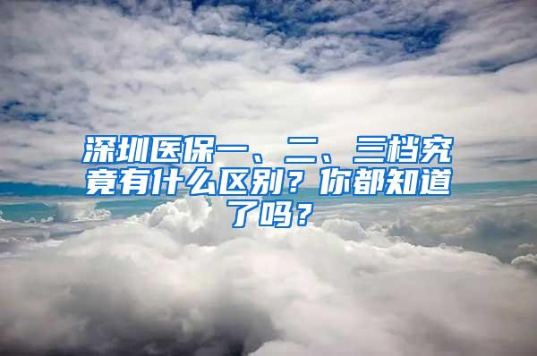 深圳医保一、二、三档究竟有什么区别？你都知道了吗？