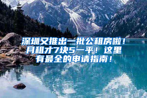 深圳又推出一批公租房啦！月租才7块5一平！这里有最全的申请指南！