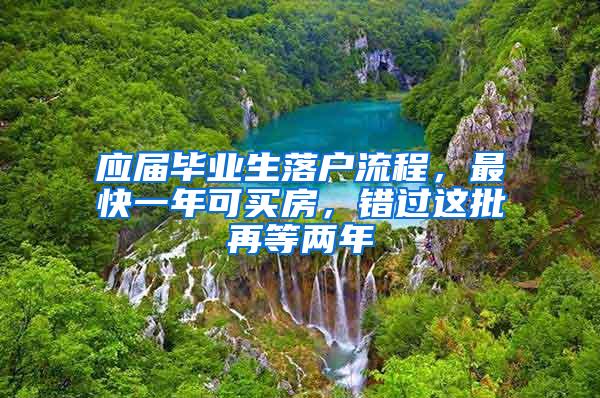 应届毕业生落户流程，最快一年可买房，错过这批再等两年