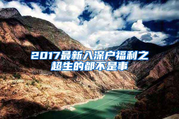 2017最新入深户福利之超生的都不是事