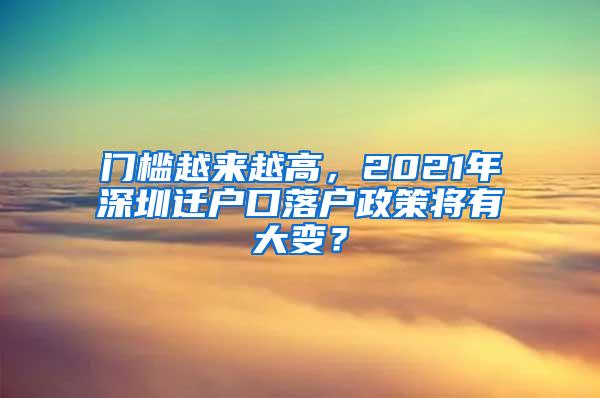 门槛越来越高，2021年深圳迁户口落户政策将有大变？