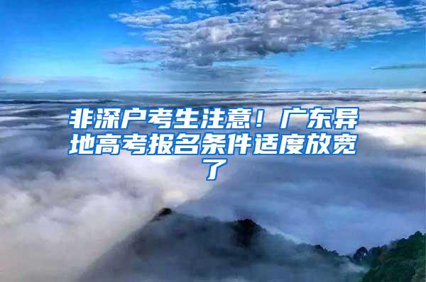 非深户考生注意！广东异地高考报名条件适度放宽了