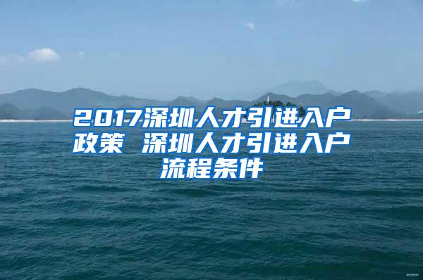 2017深圳人才引进入户政策 深圳人才引进入户流程条件