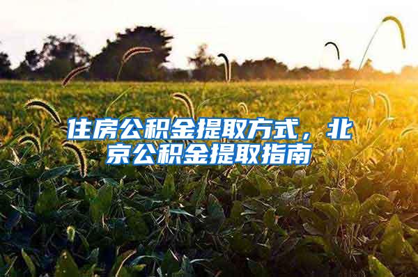 住房公积金提取方式，北京公积金提取指南