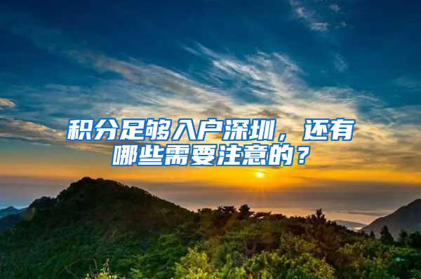 积分足够入户深圳，还有哪些需要注意的？