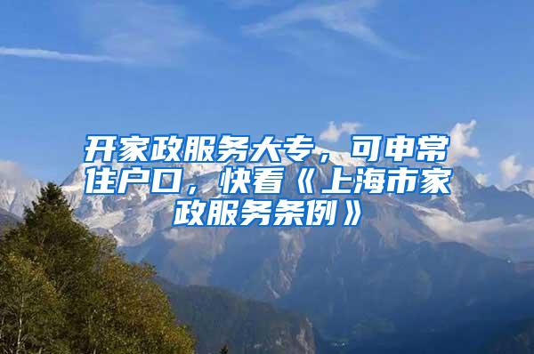 开家政服务大专，可申常住户口，快看《上海市家政服务条例》