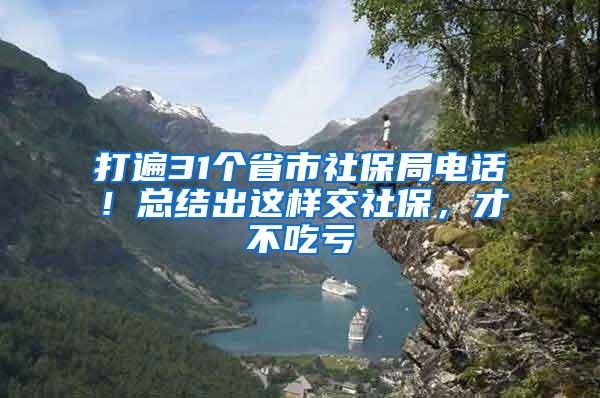 打遍31个省市社保局电话！总结出这样交社保，才不吃亏