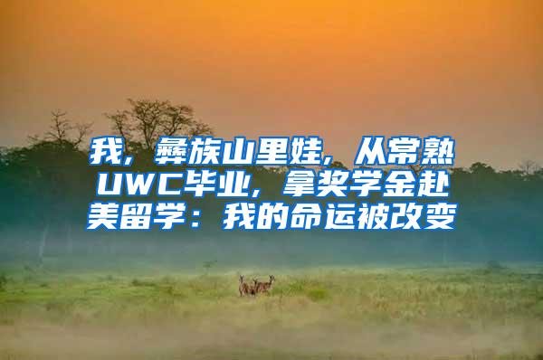 我, 彝族山里娃, 从常熟UWC毕业, 拿奖学金赴美留学：我的命运被改变